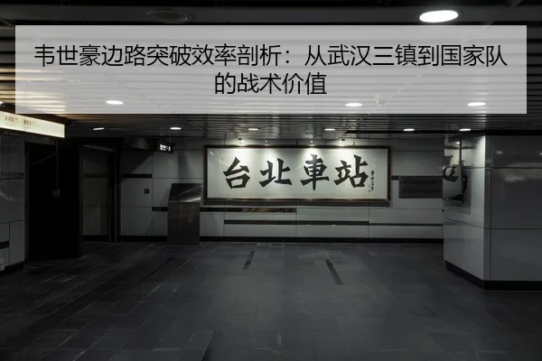 韦世豪边路突破效率剖析：从武汉三镇到国家队的战术价值