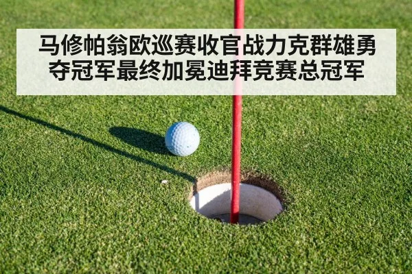 马修帕翁欧巡赛收官战力克群雄勇夺冠军最终加冕迪拜竞赛总冠军