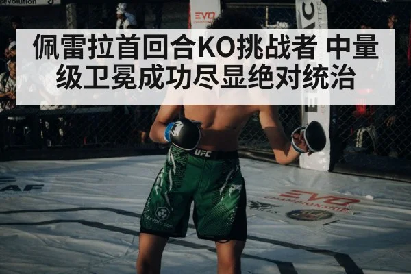 佩雷拉首回合KO挑战者 中量级卫冕成功尽显绝对统治