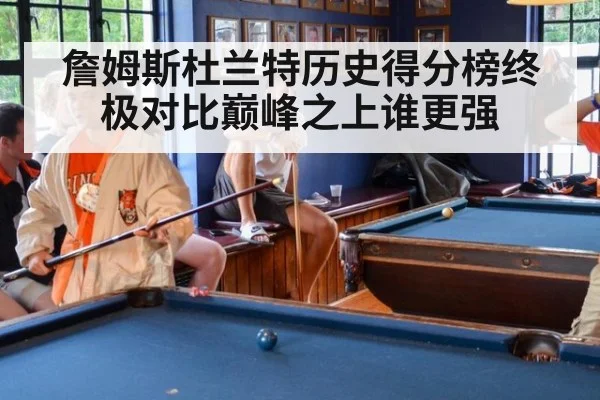 詹姆斯杜兰特历史得分榜终极对比巅峰之上谁更强