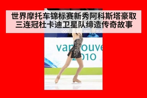 世界摩托车锦标赛新秀阿科斯塔豪取三连冠杜卡迪卫星队缔造传奇故事
